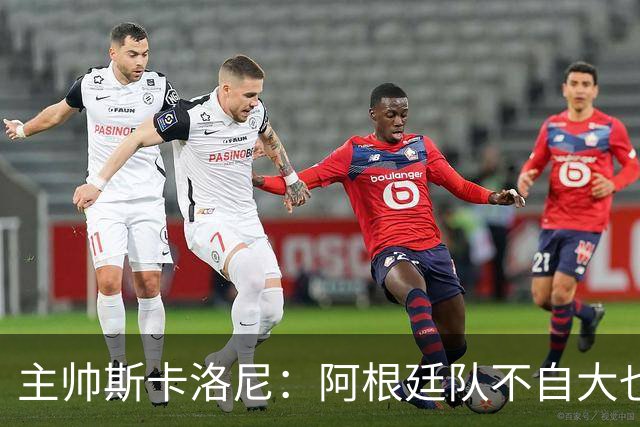 主帅斯卡洛尼：阿根廷队不自大也不自卑